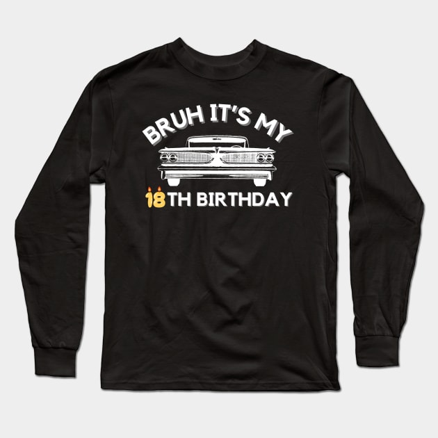 Bruh It's My 18th Birthday Car Graphic 18 Year Old Birthday Long Sleeve T-Shirt by ARTA-ARTS-DESIGNS